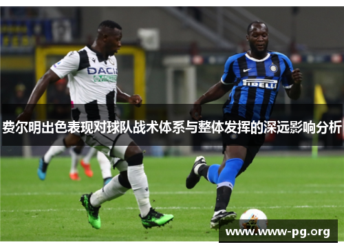 费尔明出色表现对球队战术体系与整体发挥的深远影响分析
