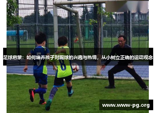 足球启蒙：如何培养孩子对踢球的兴趣与热情，从小树立正确的运动观念