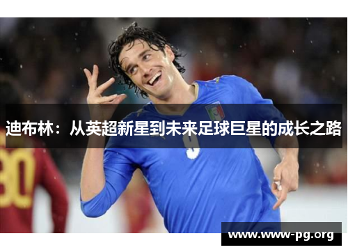 迪布林：从英超新星到未来足球巨星的成长之路