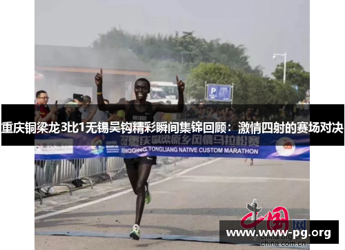 重庆铜梁龙3比1无锡吴钩精彩瞬间集锦回顾：激情四射的赛场对决