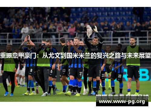 重振意甲豪门：从尤文到国米米兰的复兴之路与未来展望