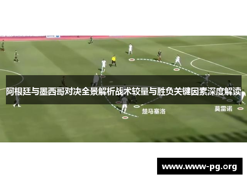 阿根廷与墨西哥对决全景解析战术较量与胜负关键因素深度解读