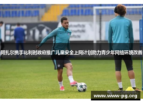 阿扎尔携手比利时政府推广儿童安全上网计划助力青少年网络环境改善