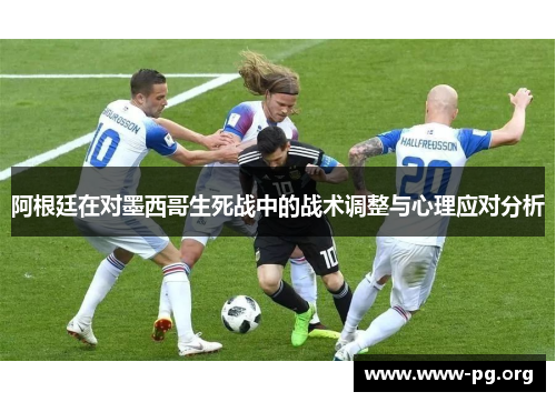 阿根廷在对墨西哥生死战中的战术调整与心理应对分析
