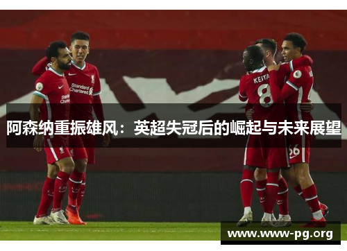 阿森纳重振雄风：英超失冠后的崛起与未来展望