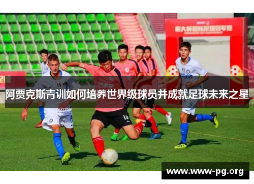 阿贾克斯青训如何培养世界级球员并成就足球未来之星