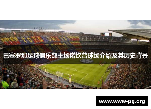 巴塞罗那足球俱乐部主场诺坎普球场介绍及其历史背景