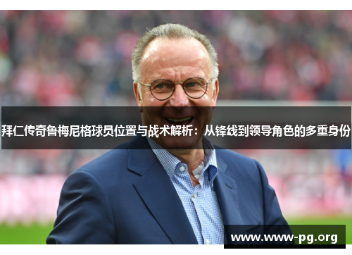 拜仁传奇鲁梅尼格球员位置与战术解析：从锋线到领导角色的多重身份