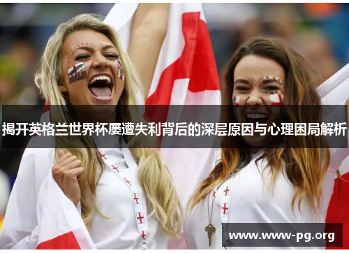揭开英格兰世界杯屡遭失利背后的深层原因与心理困局解析