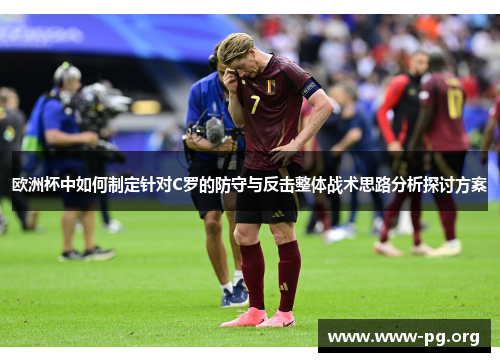 欧洲杯中如何制定针对C罗的防守与反击整体战术思路分析探讨方案