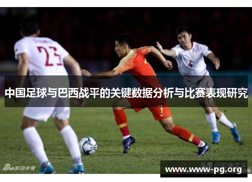 中国足球与巴西战平的关键数据分析与比赛表现研究 中国足球与巴西战平的关键数据分析与比赛表现研究