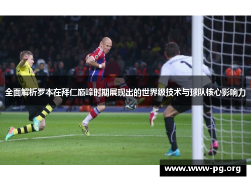 全面解析罗本在拜仁巅峰时期展现出的世界级技术与球队核心影响力