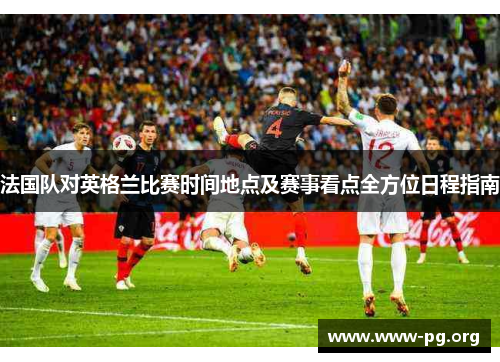 法国队对英格兰比赛时间地点及赛事看点全方位日程指南