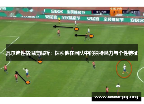 瓦尔迪性格深度解析:探索他在团队中的独特魅力与个性特征 瓦尔迪性格深度解析:探索他在团队中的独特魅力与个性特征