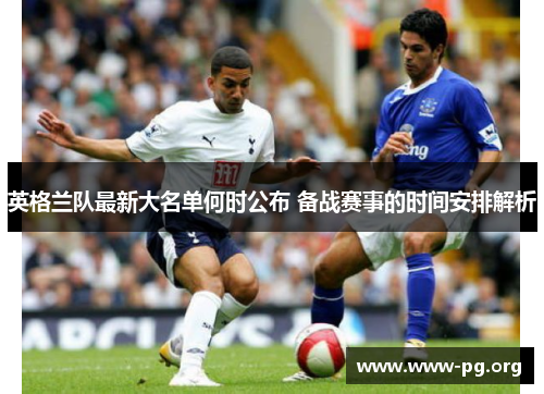 英格兰队最新大名单何时公布 备战赛事的时间安排解析