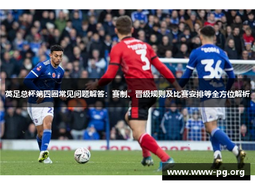英足总杯第四圈常见问题解答：赛制、晋级规则及比赛安排等全方位解析