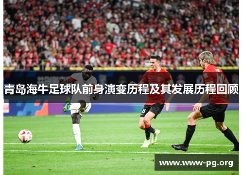 青岛海牛足球队前身演变历程及其发展历程回顾 青岛海牛足球队前身演变历程及其发展历程回顾