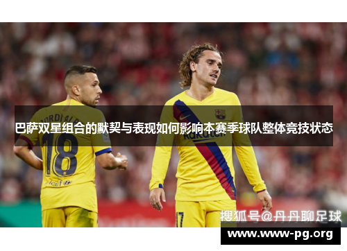 巴萨双星组合的默契与表现如何影响本赛季球队整体竞技状态