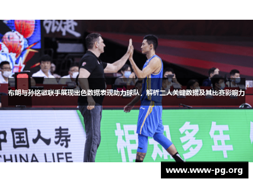布朗与孙铭徽联手展现出色数据表现助力球队，解析二人关键数据及其比赛影响力