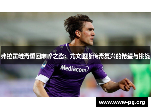 弗拉霍维奇重回巅峰之路：尤文图斯传奇复兴的希望与挑战