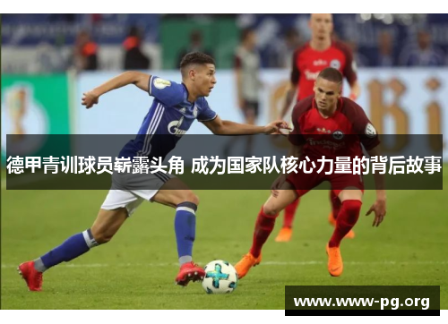 德甲青训球员崭露头角 成为国家队核心力量的背后故事