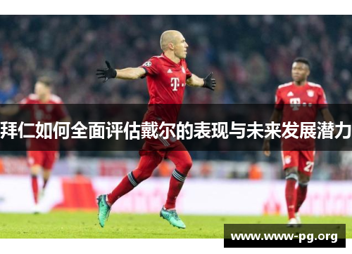 拜仁如何全面评估戴尔的表现与未来发展潜力 拜仁如何全面评估戴尔的表现与未来发展潜力