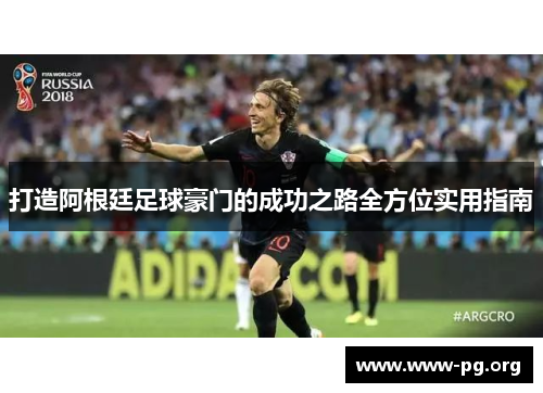 打造阿根廷足球豪门的成功之路全方位实用指南 打造阿根廷足球豪门的成功之路全方位实用指南