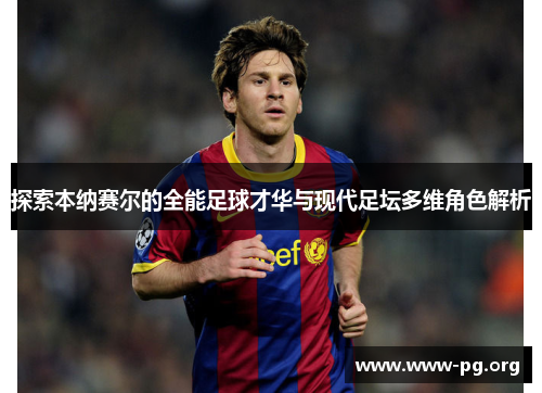 探索本纳赛尔的全能足球才华与现代足坛多维角色解析 探索本纳赛尔的全能足球才华与现代足坛多维角色解析