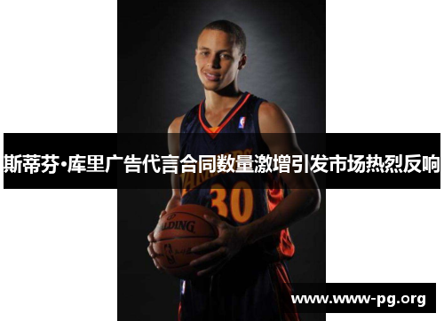 斯蒂芬·库里广告代言合同数量激增引发市场热烈反响 斯蒂芬·库里广告代言合同数量激增引发市场热烈反响