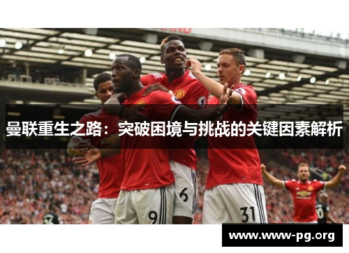 曼联重生之路：突破困境与挑战的关键因素解析