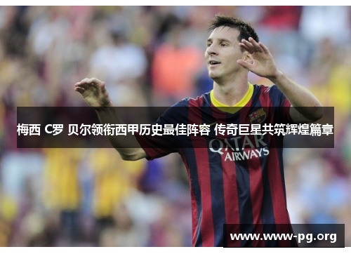 梅西 C罗 贝尔领衔西甲历史最佳阵容 传奇巨星共筑辉煌篇章