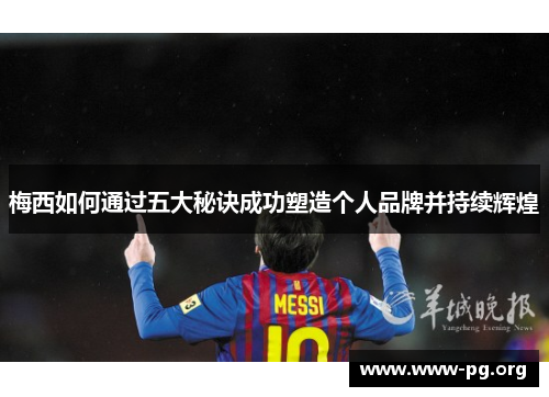 梅西如何通过五大秘诀成功塑造个人品牌并持续辉煌