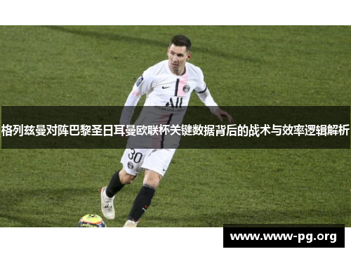 格列兹曼对阵巴黎圣日耳曼欧联杯关键数据背后的战术与效率逻辑解析