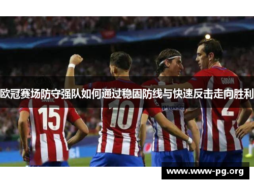 欧冠赛场防守强队如何通过稳固防线与快速反击走向胜利