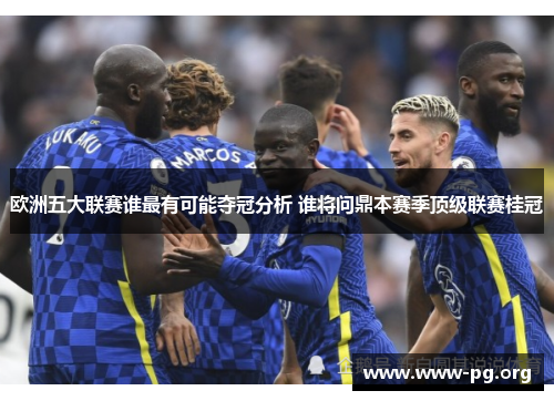 欧洲五大联赛谁最有可能夺冠分析 谁将问鼎本赛季顶级联赛桂冠