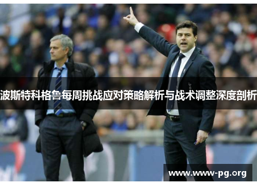 波斯特科格鲁每周挑战应对策略解析与战术调整深度剖析