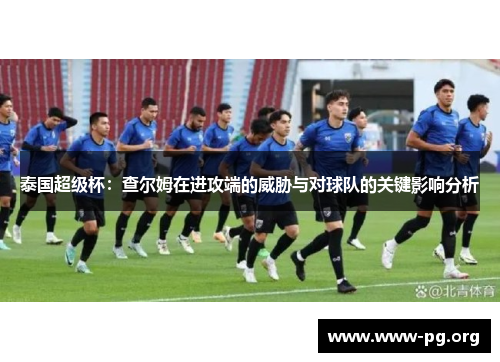 泰国超级杯：查尔姆在进攻端的威胁与对球队的关键影响分析