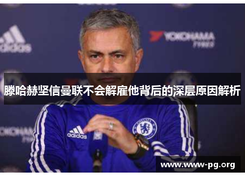 滕哈赫坚信曼联不会解雇他背后的深层原因解析