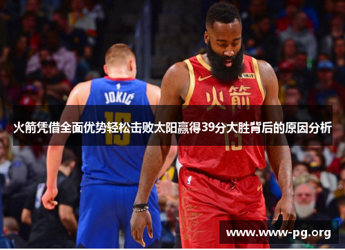 火箭凭借全面优势轻松击败太阳赢得39分大胜背后的原因分析