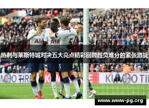热刺与莱斯特城对决五大亮点精彩回顾胜负难分的紧张激战