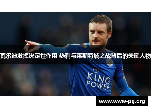 瓦尔迪发挥决定性作用 热刺与莱斯特城之战背后的关键人物