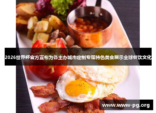 2026世界杯官方宣布为各主办城市定制专属特色美食展示全球餐饮文化