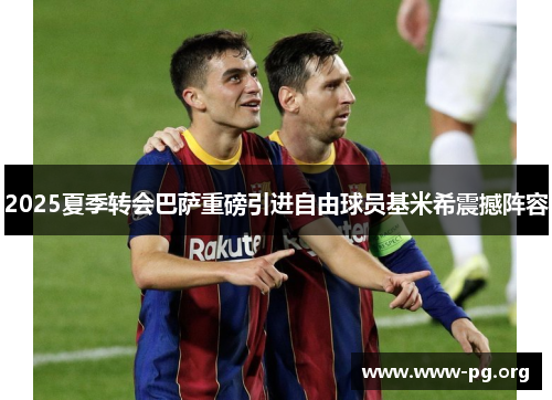 2025夏季转会巴萨重磅引进自由球员基米希震撼阵容