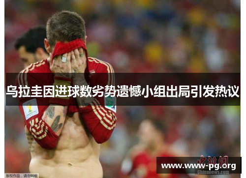 乌拉圭因进球数劣势遗憾小组出局引发热议