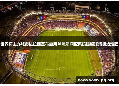 世界杯主办城市达拉斯宣布启用AI流量调配系统破解球场拥堵难题