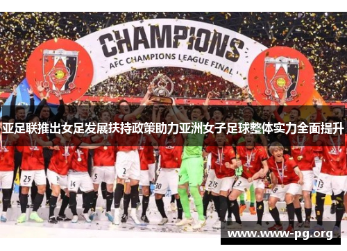亚足联推出女足发展扶持政策助力亚洲女子足球整体实力全面提升