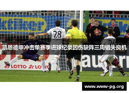 凯恩德甲冲击单赛季进球纪录因伤缺阵三周错失良机