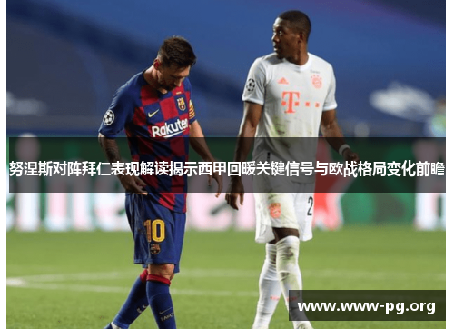 努涅斯对阵拜仁表现解读揭示西甲回暖关键信号与欧战格局变化前瞻