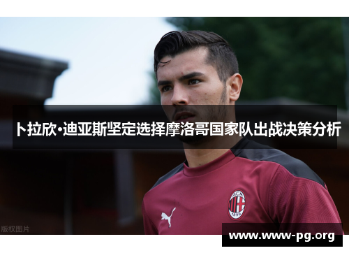 卜拉欣·迪亚斯坚定选择摩洛哥国家队出战决策分析