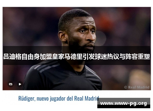 吕迪格自由身加盟皇家马德里引发球迷热议与阵容重塑